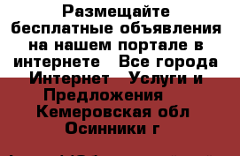 Размещайте бесплатные объявления на нашем портале в интернете - Все города Интернет » Услуги и Предложения   . Кемеровская обл.,Осинники г.